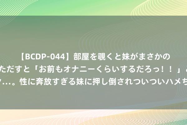 【BCDP-044】部屋を覗くと妹がまさかのアナルオナニー。問いただすと「お前もオナニーくらいするだろっ！！」と逆に襲われたボク…。性に奔放すぎる妹に押し倒されついついハメちゃった近親性交12編 大腸直腸癌的臨床症狀