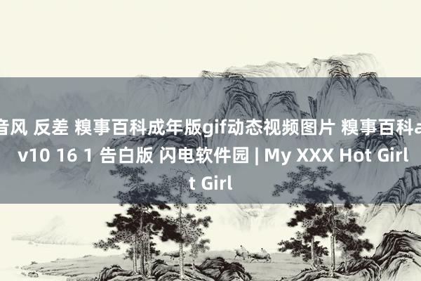 抖音风 反差 糗事百科成年版gif动态视频图片 糗事百科app v10 16 1 告白版 闪电软件园 | My XXX Hot Girl